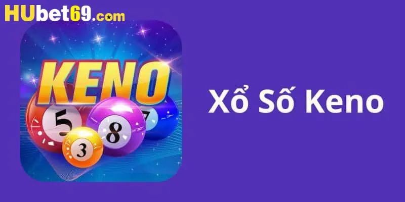 Xổ Số Keno - Trò Chơi Cá Cược Nổi Bật Tại Hubet